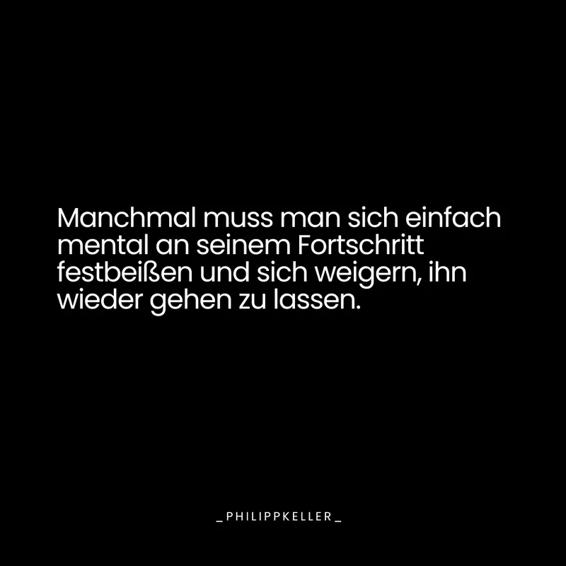 Schwarzes Textmotiv: Manchmal muss man sich einfach mental an seinem Fortschritt festbeißen und sich weigern, ihn wieder gehen zu lassen.